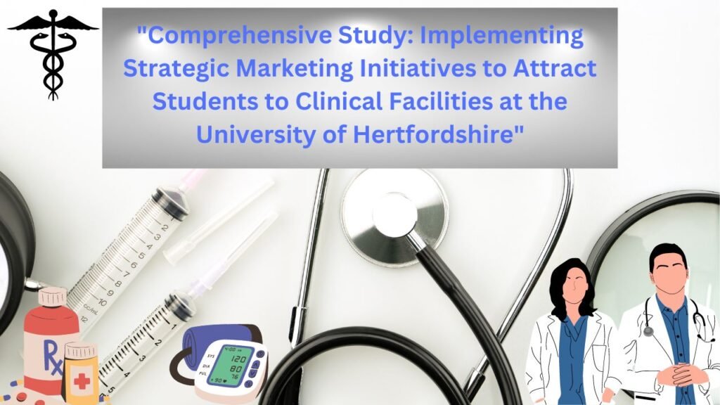 Comprehensive Study Implementing Strategic Marketing Initiatives to Attract Students to Clinical Facilities at the University of Hertfordshire